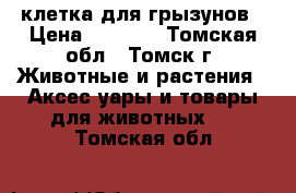 клетка для грызунов › Цена ­ 1 000 - Томская обл., Томск г. Животные и растения » Аксесcуары и товары для животных   . Томская обл.